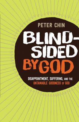 Blindsided by God: Disappointment, Suffering, and the Untamable Goodness of God - Chin, Peter