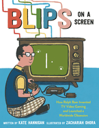 Blips on a Screen: How Ralph Baer Invented TV Video Gaming and Launched a Worldwide Obsession