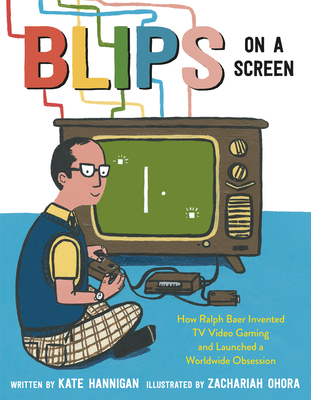Blips on a Screen: How Ralph Baer Invented TV Video Gaming and Launched a Worldwide Obsession - Hannigan, Kate