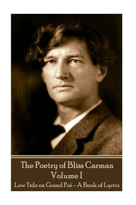 Bliss Carman - The Poetry of Bliss Carman - Volume I: Low Tide on Grand Pr - A Book of Lyrics - Carman, Bliss