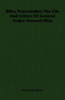 Bliss, Peacemaker: The Life And Letters Of General Tasker Howard Bliss - Palmer, Frederick