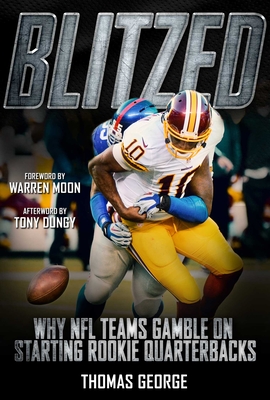 Blitzed: Why NFL Teams Gamble on Starting Rookie Quarterbacks - George, Thomas, and Moon, Warren (Foreword by), and Dungy, Tony (Afterword by)