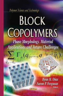 Block Copolymers: Phase Morphology, Material Applications & Future Challenges - Diaz, Ryan H (Editor), and Ferguson, Aaron P (Editor)