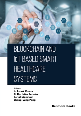 Blockchain and IoT based Smart Healthcare Systems - Renuka, D Karthika (Editor), and Agarwal, Sonali (Editor), and Peng, Sheng-Lung (Editor)