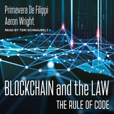 Blockchain and the Law: The Rule of Code - Schnaubelt, Teri (Read by), and Filippi, Primavera de, and Wright, Aaron