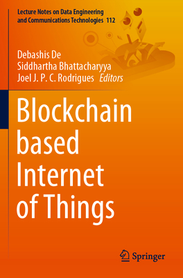 Blockchain based Internet of Things - De, Debashis (Editor), and Bhattacharyya, Siddhartha (Editor), and Rodrigues, Joel J. P. C. (Editor)