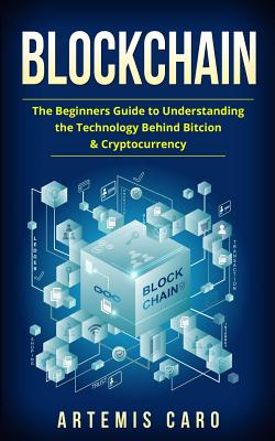 Blockchain: Bitcoin, Ethereum & Blockchain: Beginners Guide to Understanding the Technology Behind Bitcoin & Cryptocurrency - Caro, Artemis