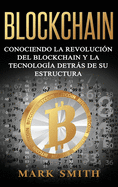 Blockchain: Conociendo la Revolucin del Blockchain y la Tecnologa detrs de su Estructura (Libro en Espaol/Blockchain Book Spanish Version)