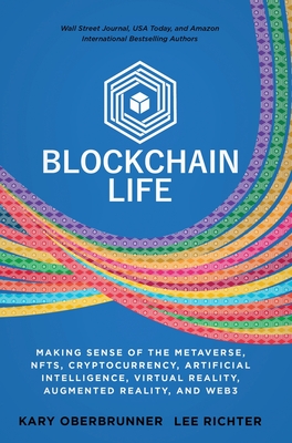 Blockchain Life: Making Sense of the Metaverse, NFTs, Cryptocurrency, Virtual Reality, Augmented Reality, and Web3 - Oberbrunner, Kary, and Richter, Lee