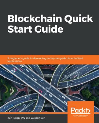 Blockchain Quick Start Guide - Wu, Xun (Brian), and Sun, Weimin