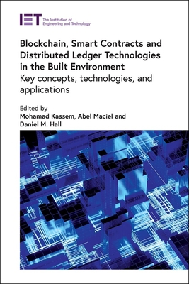 Blockchain, Smart Contracts and Distributed Ledger Technologies in the Built Environment: Key concepts, technologies, and applications - Kassem, Mohamad (Editor), and Maciel, Abel (Editor), and Hall, Daniel M. (Editor)