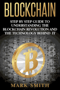 Blockchain: Step By Step Guide To Understanding The Blockchain Revolution And The Technology Behind It