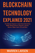 Blockchain Technology Explained 2021: The Ultimate Beginner's Guide About Blockchain Wallet, Mining, Bitcoin, Ethereum, Litecoin, Monero, Ripple, Dash, IOTA and More