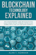 Blockchain Technology Explained: The Ultimate Beginner's Guide about Blockchain Wallet, Mining, Bitcoin, Ethereum, Litecoin, Zcash, Monero, Ripple, Dash, Iota and Smart Contracts