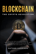 Blockchain the Crypto Revolution Discover the Fantastic World of Cryptocurrencies and Blockchain with the Best Guide for Beginners to Investing and Understanding the new Global age of Finance