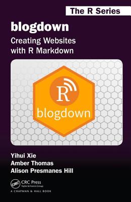 blogdown: Creating Websites with R Markdown - Xie, Yihui, and Hill, Alison Presmanes, and Thomas, Amber