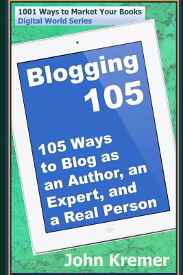 Blogging 105: 105 Ways to Blog as an Author, an Expert, and a Real Person - Kremer, John