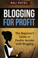 Blogging for Profit: The Beginner's Guide to Passive Income with Blogging