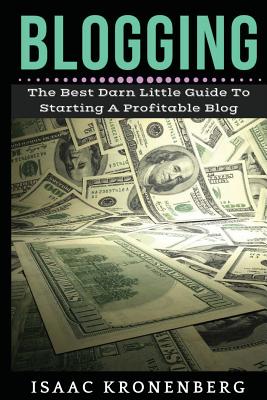 Blogging: The Best Darn Little Guide To Starting A Profitable Blog - Kronenberg, Isaac