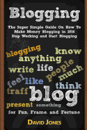 Blogging: The Super Simple Guide on How to Make Money Blogging in 2016 - Stop Working and Start Blogging