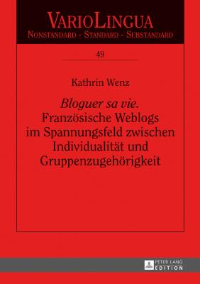 Bloguer sa vie. Franzoesische Weblogs im Spannungsfeld zwischen Individualitaet und Gruppenzugehoerigkeit - Radtke, Edgar, and Wenz, Kathrin