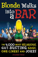 Blonde Walks Into a Bar: The 4,000 Most Hilarious, Gut-Busting Gags, One-Liners and Jokes