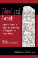 Blood and Beauty: Organized Violence in the Art and Archaeology of Mesoamerica and Central America