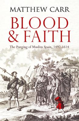 Blood and Faith: The Purging of Muslim Spain, 1492-1614 - Carr, Matt