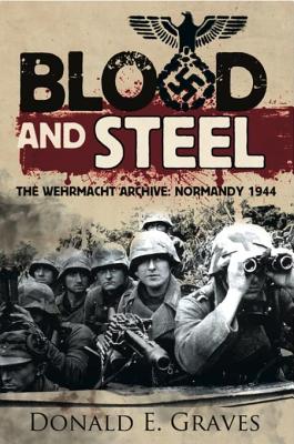 Blood and Steel: The Wehrmacht Archive: Normandy 1944 - Graves, Donald E