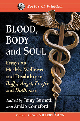 Blood, Body and Soul: Essays on Health, Wellness and Disability in Buffy, Angel, Firefly and Dollhouse - Burnett, Tamy (Editor), and Comeford, Amijo (Editor)