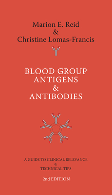 Blood Group Antigens & Antibodies: A Guide to Clinical Relevance & Technical Tips - Reid, Marion E, and Lomas-Francis, Christine