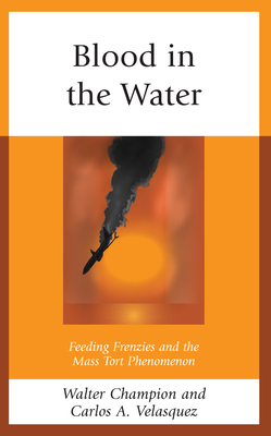 Blood in the Water: Feeding Frenzies and the Mass Tort Phenomenon - Champion, Walter, and Velasquez, Carlos A