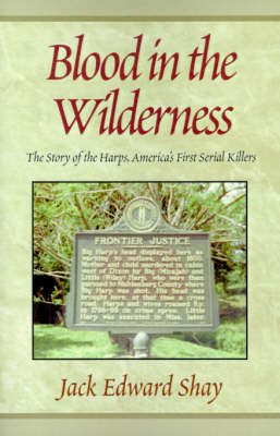 Blood in the Wilderness: The Story of the Harps, America's First Serial Killers - Shay, Jack Edward