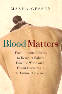 Blood Matters: From Inherited Illness to Designer Babies, How the World and I Found Ourselves in the Future of the Gene - Gessen, Masha