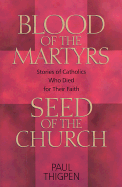Blood of the Martyrs, Seed of the Church: Stories of Catholics Who Died for Their Faith