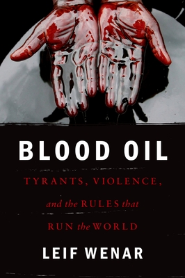 Blood Oil: Tyrants, Violence, and the Rules That Run the World - Wenar, Leif