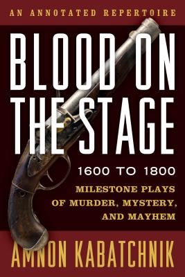 Blood on the Stage, 1600 to 1800: Milestone Plays of Murder, Mystery, and Mayhem - Kabatchnik, Amnon