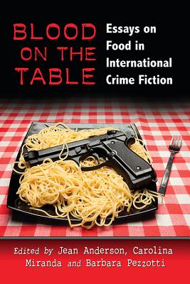 Blood on the Table: Essays on Food in International Crime Fiction - Anderson, Jean (Editor), and Miranda, Carolina (Editor), and Pezzotti, Barbara (Editor)