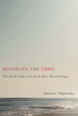 Blood on the Tides: The Ozidi Saga and Oral Epic Narratology - Okpewho, Isidore