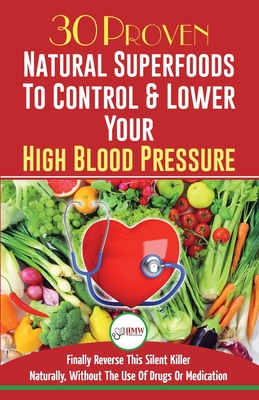 Blood Pressure Solution: 30 Proven Natural Superfoods To Control & Lower Your High Blood Pressure (Blood Pressure Diet, Hypertension, Superfoods To Naturally Lower Blood Pressure) - Jiannes, Louise, and Publishing, Hmw