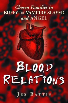 Blood Relations: Chosen Families in Buffy the Vampire Slayer and Angel - Battis, Jes