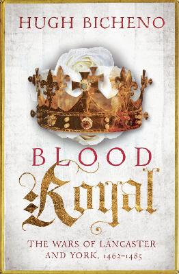 Blood Royal: The Wars of Lancaster and York, 1462-1485 - Bicheno, Hugh