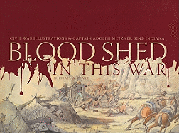 Blood Shed in This War: Civil War Illustrations by Captain Adolph Metzner, 32nd Indiana