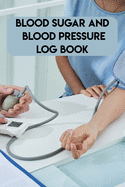 Blood Sugar And Blood Pressure Log Book: Blood Sugar And Blood Pressure Log Book, Blood Pressure Daily Log Book. 120 Story Paper Pages. 6 in x 9 in Cover.