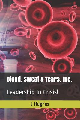 Blood, Sweat & Tears, Inc.: Leadership in Crisis! - Hughes, J