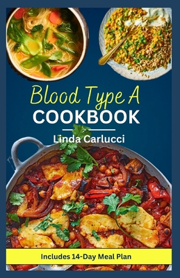 Blood Type A Cookbook: Quick Simple Nutrient-Dense Diet Recipes for Blood Type A Positive and A Negative - Carlucci, Linda