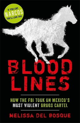 Bloodlines - How the FBI took on Mexico's most violent drugs cartel: How the FBI took on Mexico's most violent drugs cartel - Del Bosque, Melissa