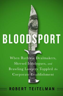 Bloodsport: When Ruthless Dealmakers, Shrewd Ideologues, and Brawling Lawyers Toppled the Corporate Establishment - Teitelman, Robert