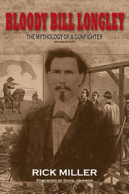 Bloody Bill Longley: The Mythology of a Gunfighter - Miller, Rick, and Johnson, David (Foreword by)