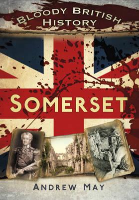 Bloody British History: Somerset - May, Andrew, Dr.